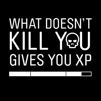 What Doesn't Kill You Gives You Xp - DeinDesign