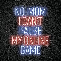 NO, MOM I CAN´T PAUSE MY ONLINE GAME - DeinDesign