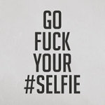 Go fuck your selfie - VISUAL STATEMENTS