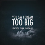 You say I dream too big - VISUAL STATEMENTS